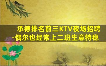 承德排名前三KTV夜场招聘-偶尔也经常上二班生意特稳